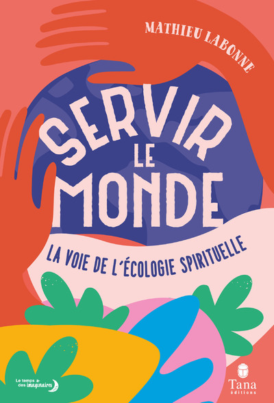 SERVIR LE MONDE - LA VOIE DE L'ECOLOGIE SPIRITUELLE