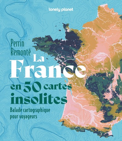 LA FRANCE EN 50 CARTES INSOLITES - BALADE CARTOGRAPHIQUE POUR VOYAGEURS